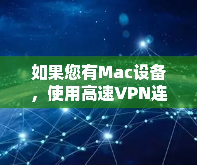 如果您有Mac设备，使用高速VPN连接可以有效地减少网络延迟和数据传输，特别是在需要快速访问互联网时非常实用。以下是几种适合Mac设备的高速VPN连接方式
