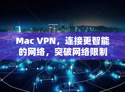 Mac VPN，连接更智能的网络，突破网络限制