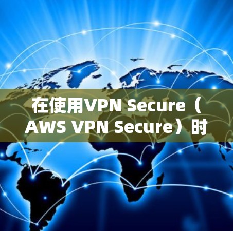 在使用VPN Secure（AWS VPN Secure）时，确保设备正确设置是关键。以下是一些常见的设置步骤和注意事项