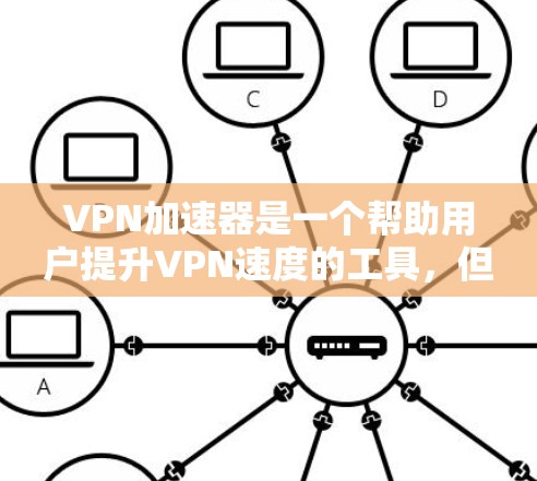 VPN加速器是一个帮助用户提升VPN速度的工具，但选择合适的加速器是关键。以下是一些常见的VPN加速器推荐平台及其特点，供您参考