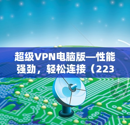 超级VPN电脑版—性能强劲，轻松连接（223.1）