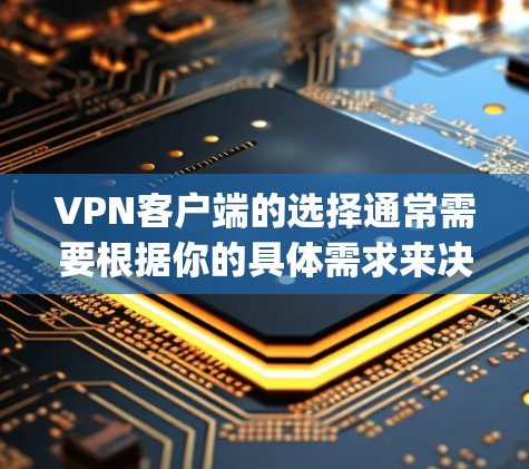 VPN客户端的选择通常需要根据你的具体需求来决定。以下是一些 commonly recommended VPN客户端推荐，帮助你找到最适合你的选择