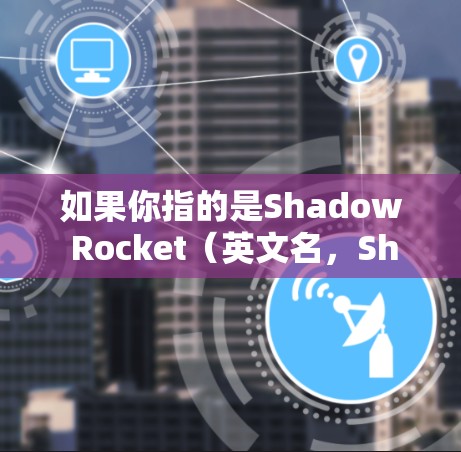 如果你指的是Shadow Rocket（英文名，Shadow Rocket）这是一个AR游戏，如果你正在寻找下载链接，可以参考以下信息