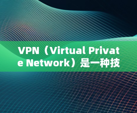 VPN（Virtual Private Network）是一种技术，用于保护用户在互联网上的访问，防止未经授权的访问者。以下是其主要功能的详细解释