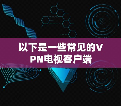 以下是一些常见的VPN电视客户端
