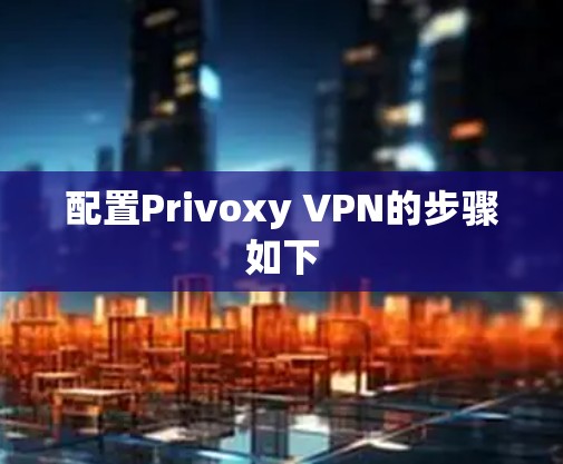 配置Privoxy VPN的步骤如下
