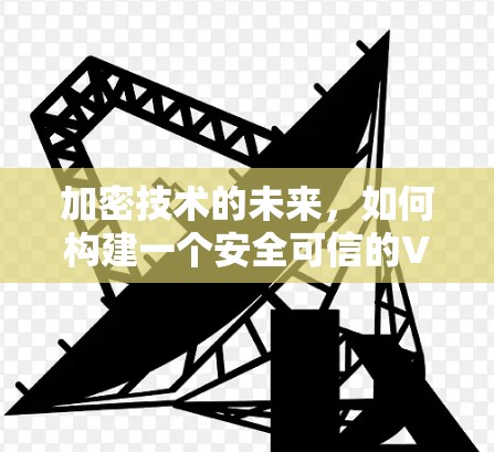 加密技术的未来，如何构建一个安全可信的VPN