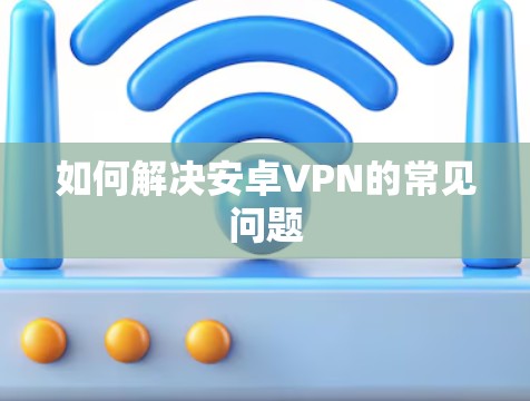 如何解决安卓VPN的常见问题