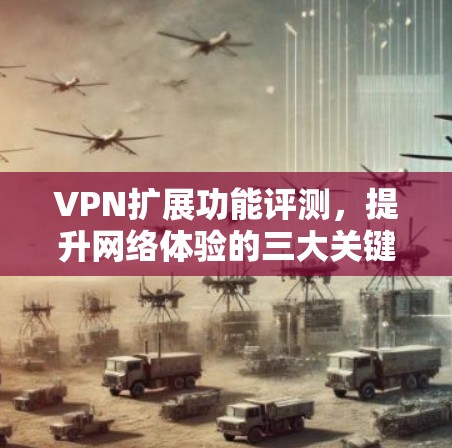 VPN扩展功能评测，提升网络体验的三大关键