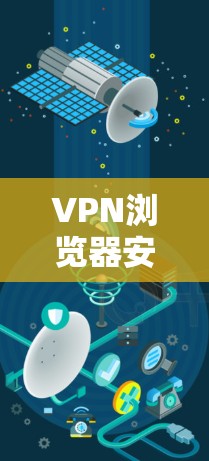 VPN浏览器安全防护指南