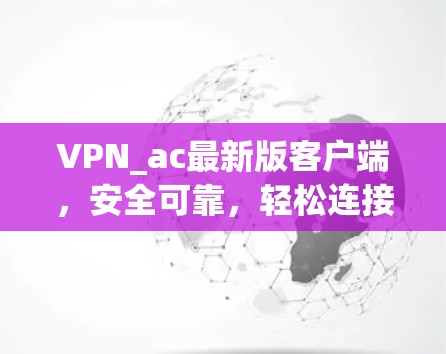 VPN_ac最新版客户端，安全可靠，轻松连接