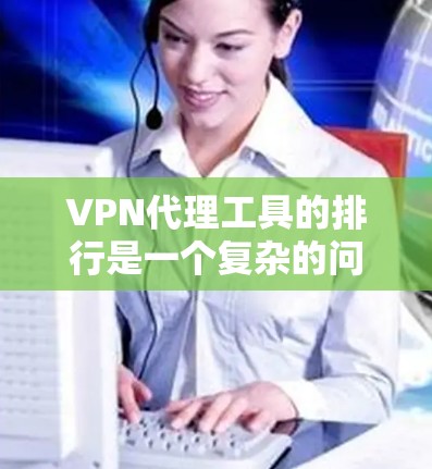 VPN代理工具的排行是一个复杂的问题，因为不同的工具在安全性和功能上有所不同。以下是一些常见的VPN代理工具及其特点的排位