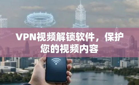 VPN视频解锁软件，保护您的视频内容