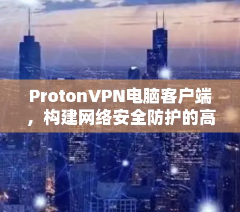 ProtonVPN电脑客户端，构建网络安全防护的高效工具
