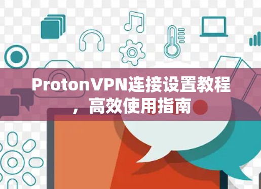ProtonVPN连接设置教程，高效使用指南