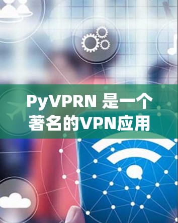 PyVPRN 是一个著名的VPN应用，如果你在使用 PyVPRN 应用时遇到了问题，或者想要知道它的更新信息，可以参考以下内容