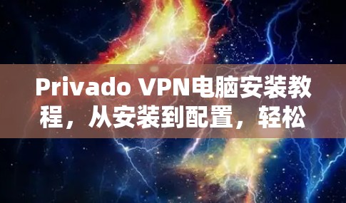 Privado VPN电脑安装教程，从安装到配置，轻松构建远程访问