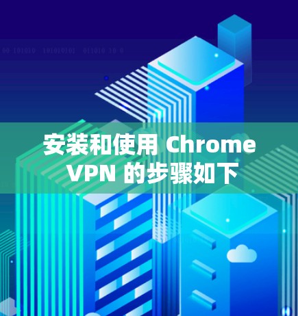 安装和使用 Chrome VPN 的步骤如下