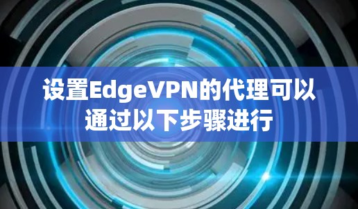 设置EdgeVPN的代理可以通过以下步骤进行