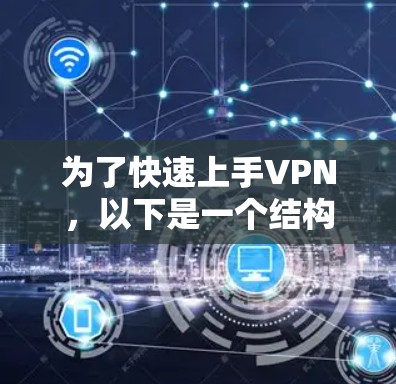为了快速上手VPN，以下是一个结构化的指南，涵盖从选择适合的软件到高级功能的步骤