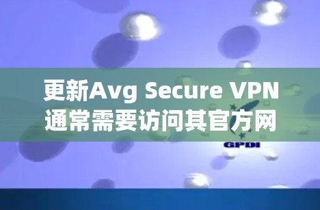 更新Avg Secure VPN通常需要访问其官方网站或客户端，然后按照以下步骤操作