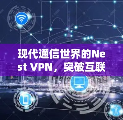 现代通信世界的Nest VPN，突破互联网的高效连接