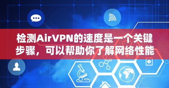 检测AirVPN的速度是一个关键步骤，可以帮助你了解网络性能，优化配置。以下是一个详细的步骤指南，帮助你高效地检测AirVPN的速度