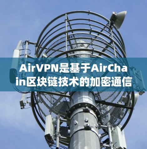 AirVPN是基于AirChain区块链技术的加密通信工具，旨在提供 secure and private communication solutions。以下是关于AirVPN节点连接的详细信息