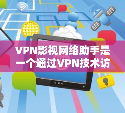 VPN影视网络助手是一个通过VPN技术访问影视资源的工具，提供了一种安全、便捷的观看方式。以下是关于该服务的详细信息