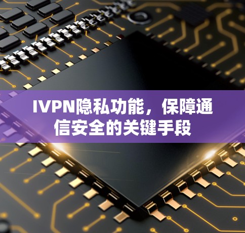 IVPN隐私功能，保障通信安全的关键手段