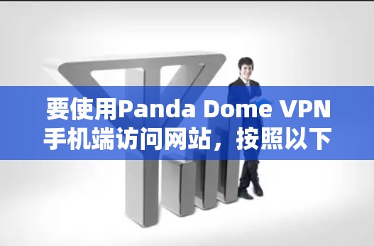 要使用Panda Dome VPN手机端访问网站，按照以下步骤操作