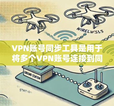 VPN账号同步工具是用于将多个VPN账号连接到同一个服务器的工具，这些工具通常通过内部服务器或端口同步功能实现。以下是对这些工具的详细总结