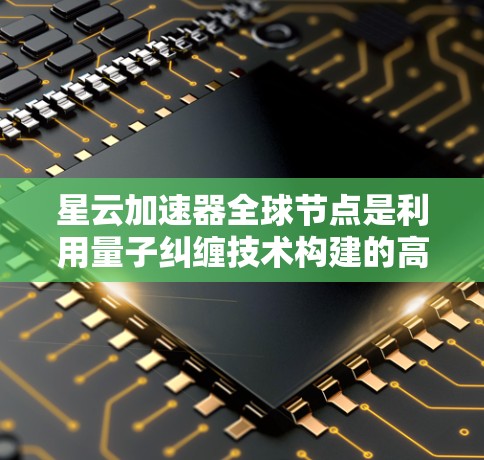 星云加速器全球节点是利用量子纠缠技术构建的高效率计算平台，旨在通过分布式计算和全球网络协作提升复杂任务的处理能力。以下是其关键点的总结