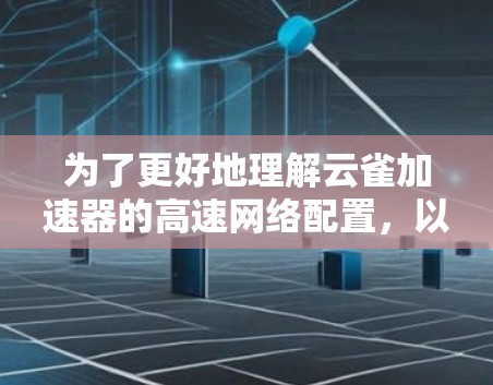 为了更好地理解云雀加速器的高速网络配置，以下是一步步的指南