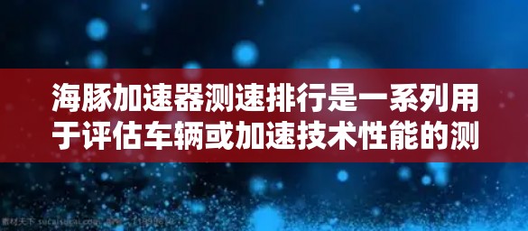 海豚加速器测速排行是一系列用于评估车辆或加速技术性能的测试过程。以下是对该主题的详细解答