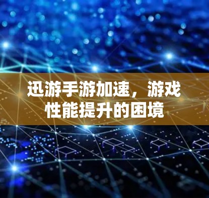 迅游手游加速，游戏性能提升的困境
