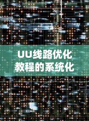 UU线路优化教程的系统化方法可以帮助你在实际工作中高效地优化你的超导线系统。以下是一个结构化的总结，涵盖优化的核心概念和实施步骤