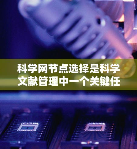 科学网节点选择是科学文献管理中一个关键任务，旨在优化网络结构以提高信息管理、检索和传播效率。以下是对科学网节点选择的详细分析