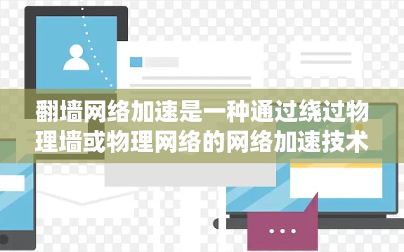 翻墙网络加速是一种通过绕过物理墙或物理网络的网络加速技术，旨在提升网络速度。以下是一些逐步指南，帮助您进行翻墙网络加速