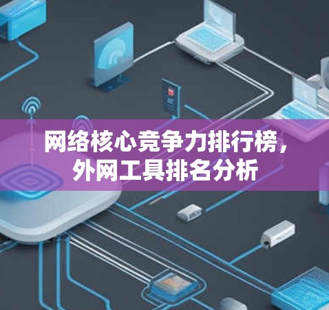 网络核心竞争力排行榜，外网工具排名分析