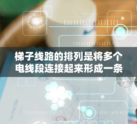 梯子线路的排列是将多个电线段连接起来形成一条连续的电流路径的关键步骤。以下是关于梯子线路排列的详细分析