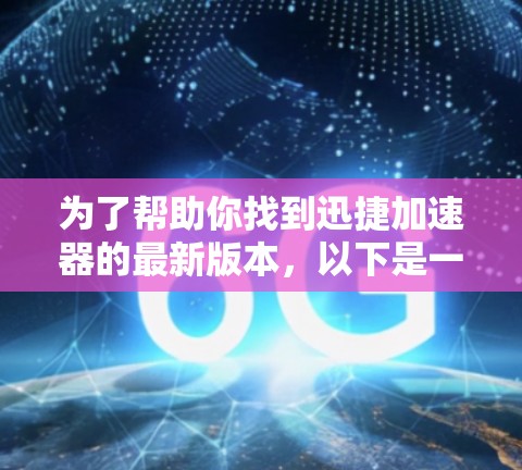 为了帮助你找到迅捷加速器的最新版本，以下是一些步骤和建议