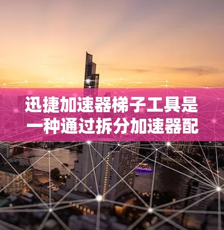 迅捷加速器梯子工具是一种通过拆分加速器配置来保护用户免受内含恶意代码的方法，主要功能包括设置内网脚本、脚本脚本、脚本脚本脚本等。以下是详细的步骤指南