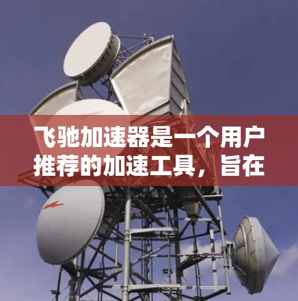 飞驰加速器是一个用户推荐的加速工具，旨在帮助用户更快地下载大量文件。以下是关于飞驰加速器的详细分析