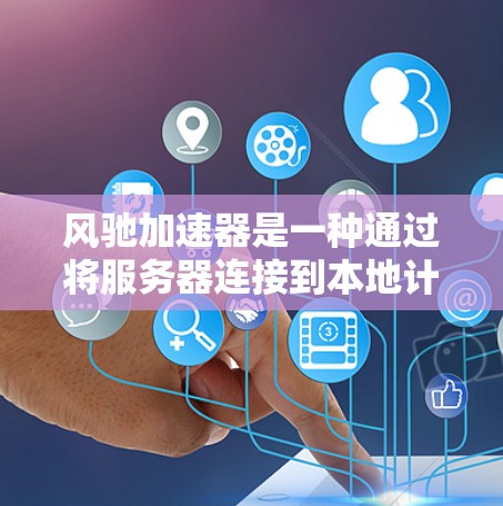 风驰加速器是一种通过将服务器连接到本地计算机，快速下载数据的网络加速解决方案，适用于视频、游戏、文件等多种用途。以下是对其功能和使用方法的详细总结
