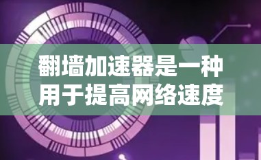 翻墙加速器是一种用于提高网络速度的工具，尤其适合对互联网速度不满或者对技术比较了解的用户。以下是一些推荐的翻墙加速器，涵盖了不同的需求和功能