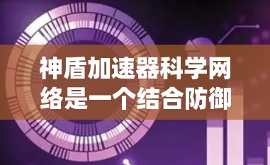神盾加速器科学网络是一个结合防御性防御系统和科学技术的概念，旨在通过科学手段提升网络防御的效率和效果。以下是对这一概念的详细分析