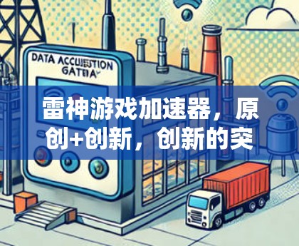 雷神游戏加速器，原创+创新，创新的突破与加速的未来