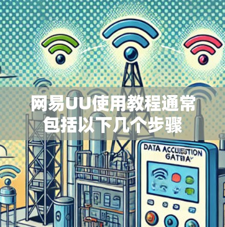 网易UU使用教程通常包括以下几个步骤