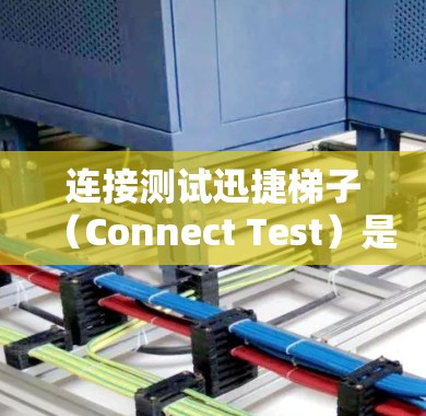 连接测试迅捷梯子（Connect Test）是一个用于汽车测试领域的工具，主要用于检测汽车各个部件的性能和安全性。以下是详细的步骤指南